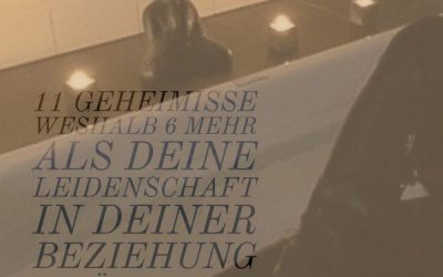 Erfahre die 11 Geheimisse, weshalb 6 mehr als Deine Leidenschaft in Deiner Beziehung zurück bringt